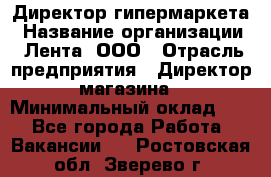 Директор гипермаркета › Название организации ­ Лента, ООО › Отрасль предприятия ­ Директор магазина › Минимальный оклад ­ 1 - Все города Работа » Вакансии   . Ростовская обл.,Зверево г.